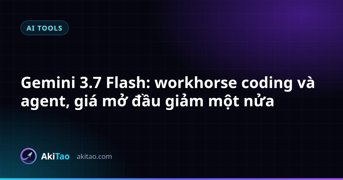 Gemini 3.7 Flash: workhorse coding và agent, giá mở đầu giảm một nửa