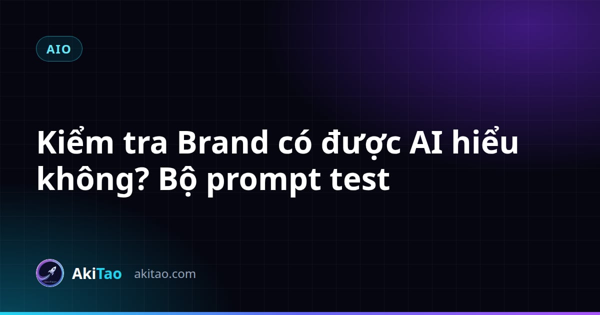 Kiểm tra Brand có được AI hiểu không? Bộ prompt test ChatGPT và Gemini