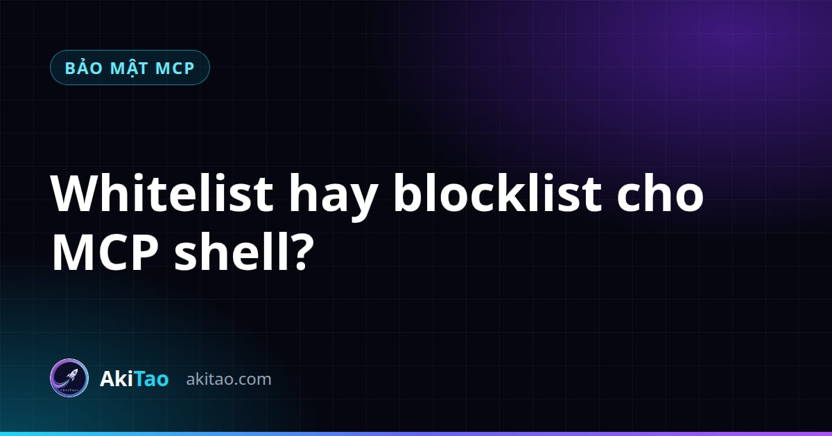 Whitelist hay blocklist cho MCP shell? Kiến trúc bảo mật của aki-mcp-sv