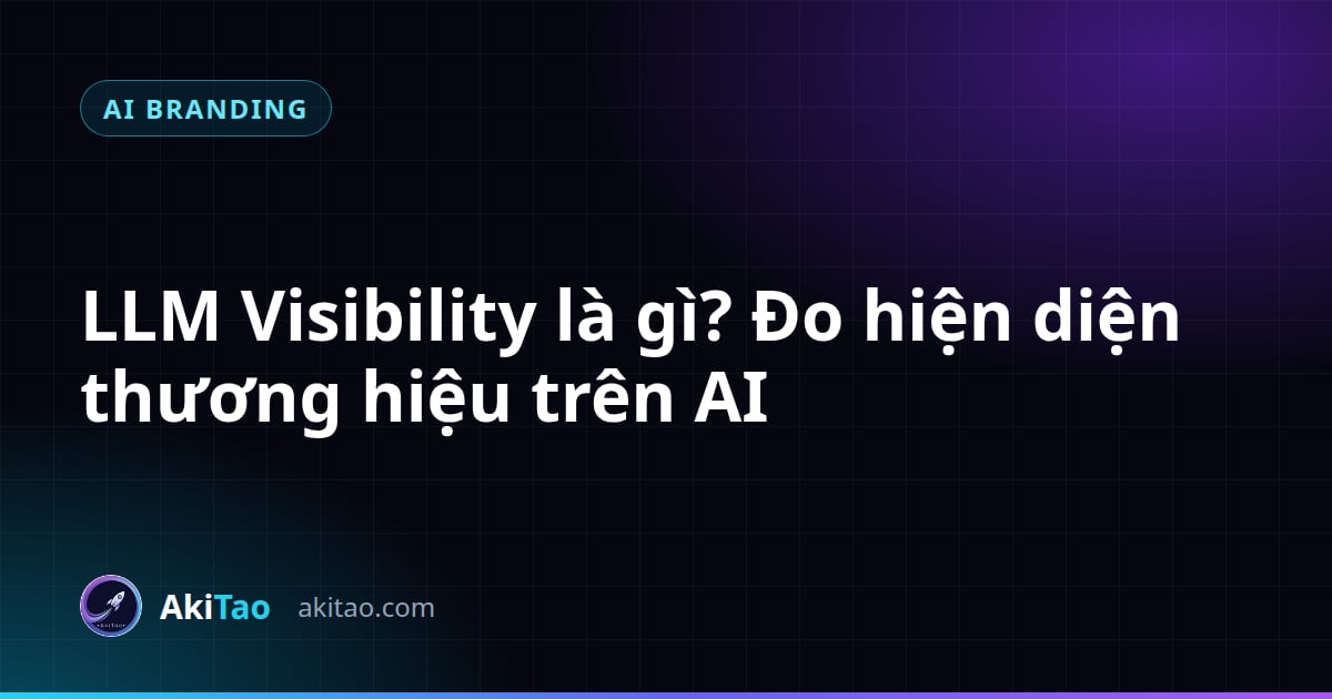 LLM Visibility là gì? Cách đo lường sự hiện diện thương hiệu trên AI