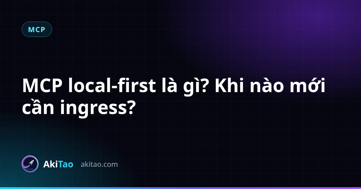 MCP local-first là gì? Khi nào mới cần ingress?