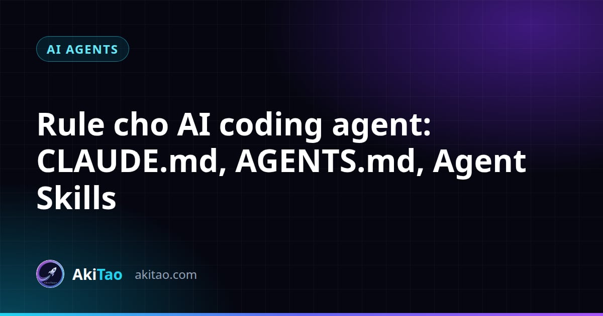 Rule cho AI coding agent: CLAUDE.md, AGENTS.md và Agent Skills