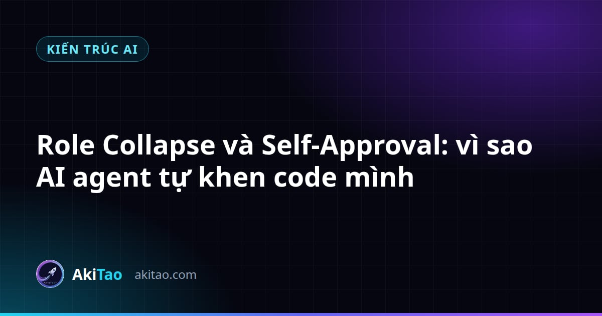 Role Collapse Và Self-Approval: Vì Sao Một AI Agent Luôn Tự Khen Code Của Chính Nó